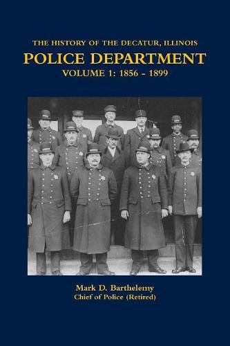 Cover image for The History of the Decatur, Illinois Police Department Volume 1
