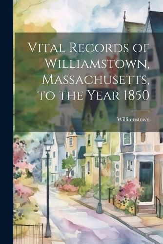 Cover image for Vital Records of Williamstown, Massachusetts, to the Year 1850