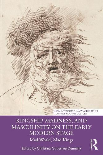 Cover image for Kingship, Madness, and Masculinity on the Early Modern Stage: Mad World, Mad Kings