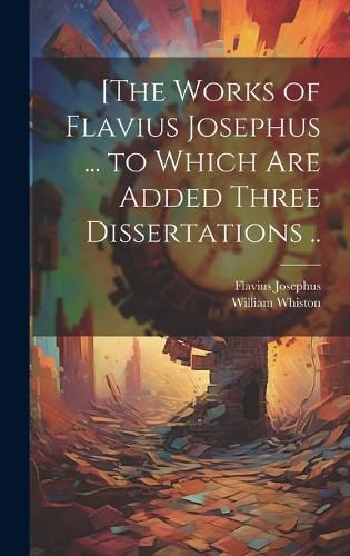 Cover image for [The Works of Flavius Josephus ... to Which Are Added Three Dissertations ..