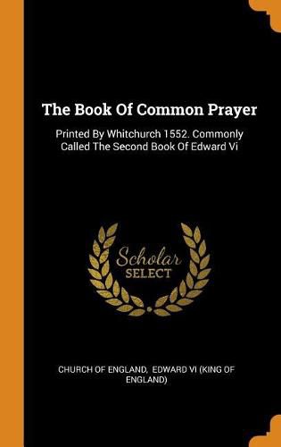 The Book of Common Prayer: Printed by Whitchurch 1552. Commonly Called the Second Book of Edward VI