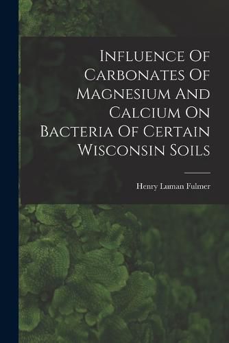 Cover image for Influence Of Carbonates Of Magnesium And Calcium On Bacteria Of Certain Wisconsin Soils