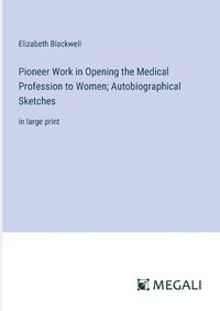 Cover image for Pioneer Work in Opening the Medical Profession to Women; Autobiographical Sketches