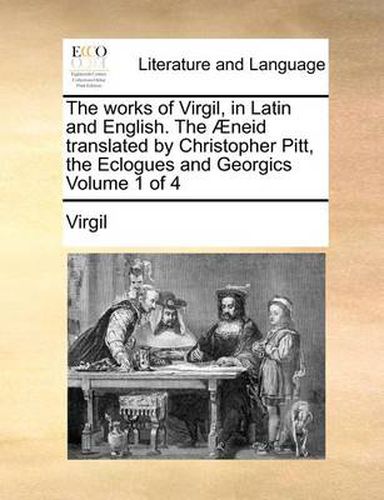 Cover image for The Works of Virgil, in Latin and English. the Aeneid Translated by Christopher Pitt, the Eclogues and Georgics Volume 1 of 4