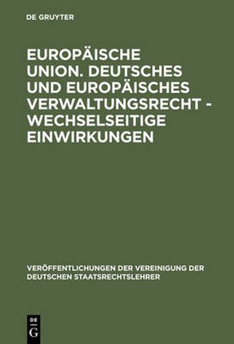 Europaische Union. Deutsches und europaisches Verwaltungsrecht - Wechselseitige Einwirkungen