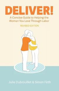 Cover image for Deliver! A Concise Guide to Helping the Woman You Love Through Labor