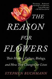 Cover image for The Reason for Flowers: Their History, Culture, Biology, and How They Change Our Lives