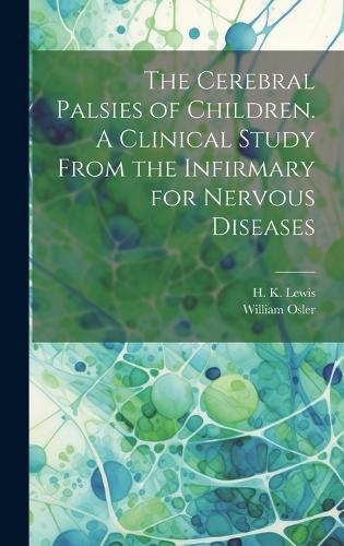 Cover image for The Cerebral Palsies of Children. A Clinical Study From the Infirmary for Nervous Diseases