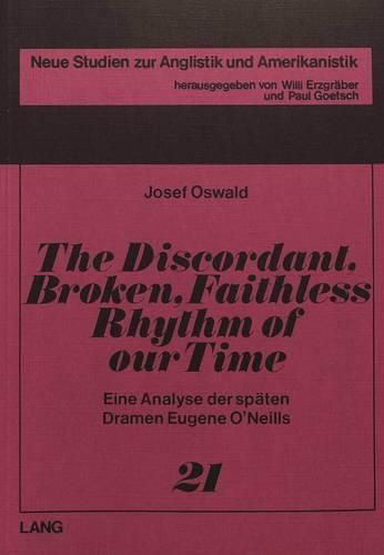 The Discordant, Broken, Faithless Rhythm of Our Time: Eine Analyse Der Spaeten Dramen Eugene O'Neills