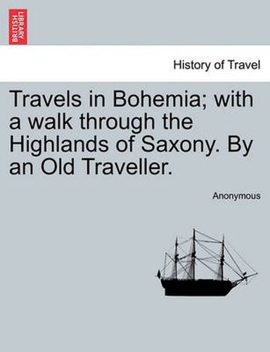 Cover image for Travels in Bohemia; With a Walk Through the Highlands of Saxony. by an Old Traveller. Vol. II