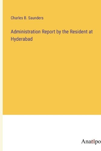 Cover image for Administration Report by the Resident at Hyderabad