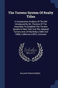 Cover image for The Torrens System of Realty Titles: A Comparative Analysis of the Bill Introduced by Mr. Prentice of the Assembly to Establish the Torrens System in New York and the Adopted Torrens Acts of Manitoba (1885 and 1889), California (1897), Colorado