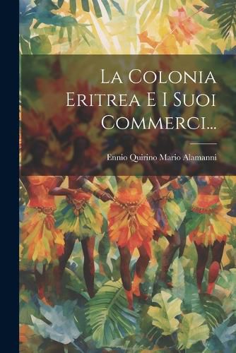 Cover image for La Colonia Eritrea E I Suoi Commerci...