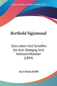 Cover image for Berthold Sigismund: Sein Leben Und Schaffen ALS Arzt, Padagog Und Volksschriftsteller (1894)