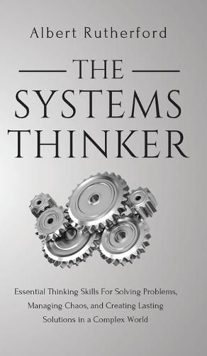 Cover image for The Systems Thinker: Essential Thinking Skills For Solving Problems, Managing Chaos, and Creating Lasting Solutions in a Complex World