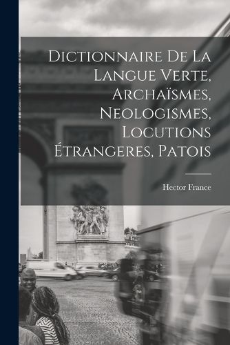 Cover image for Dictionnaire de la langue verte, archaismes, neologismes, locutions etrangeres, patois