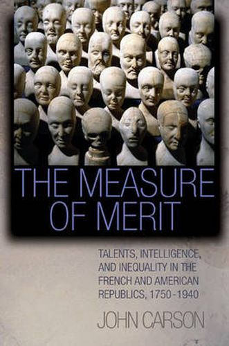 Cover image for The Measure of Merit: Talents, Intelligence, and Inequality in the French and American Republics, 1750-1940
