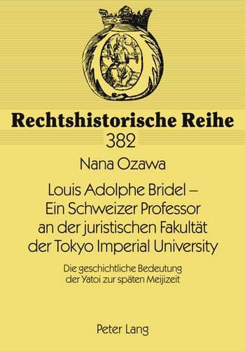 Louis Adolphe Bridel - Ein Schweizer Professor an Der Juristischen Fakultaet Der Tokyo Imperial University: Die Geschichtliche Bedeutung Der Yatoi Zur Spaeten Meijizeit