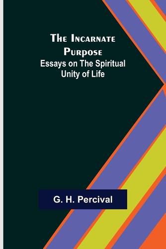 Cover image for The Incarnate Purpose; Essays on the Spiritual Unity of Life