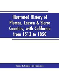Cover image for Illustrated history of Plumas, Lassen & Sierra counties, with California from 1513 to 1850