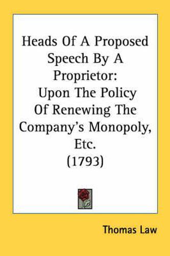 Cover image for Heads of a Proposed Speech by a Proprietor: Upon the Policy of Renewing the Company's Monopoly, Etc. (1793)