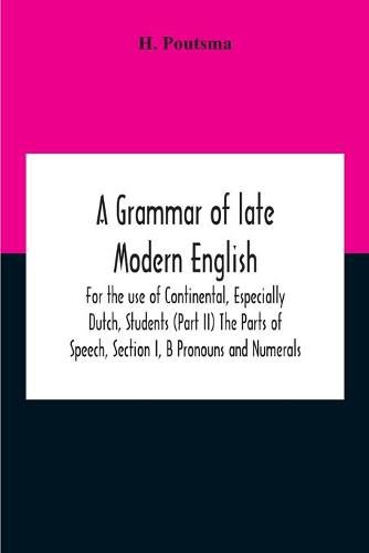 Cover image for A Grammar Of Late Modern English; For The Use Of Continental, Especially Dutch, Students (Part Ii) The Parts Of Speech, Section I, B Pronouns And Numerals.