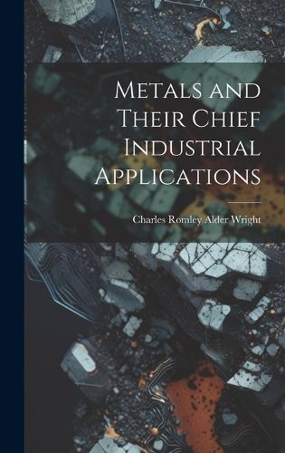 Cover image for Metals and Their Chief Industrial Applications