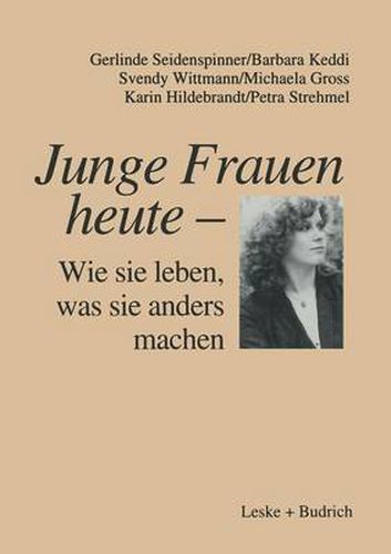 Junge Frauen Heute -- Wie Sie Leben, Was Sie Anders Machen: Ergebnisse Einer Langsschnittstudie UEber Familiale Und Berufliche Lebenszusammenhange Junger Frauen in Ost- Und Westdeutschland