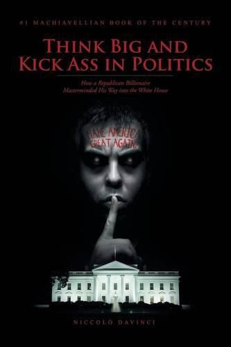 Cover image for Think Big and Kick Ass in Politics: How a Republican Billionaire Masterminded His Way into the White House
