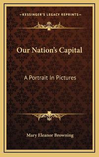 Cover image for Our Nation's Capital: A Portrait in Pictures