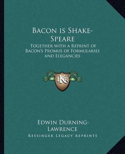 Bacon Is Shake-Speare: Together with a Reprint of Bacon's Promus of Formularies and Elegancies