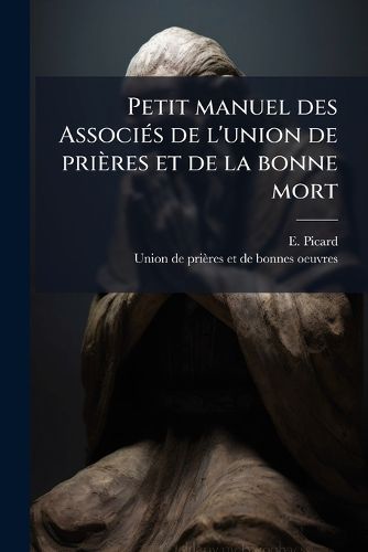 Cover image for Petit Manuel Des Associ?'s de L'Union de Pri Res Et de La Bonne Mort