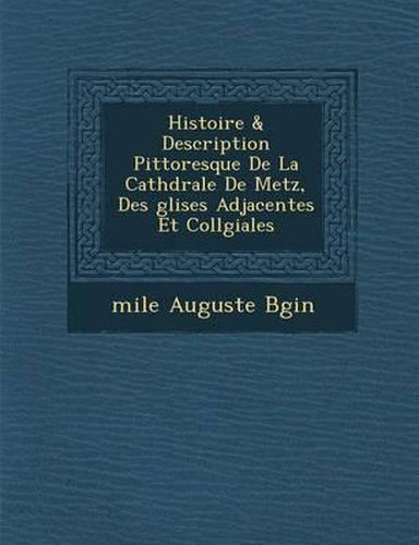 Cover image for Histoire & Description Pittoresque de La Cath Drale de Metz, Des Glises Adjacentes Et Coll Giales