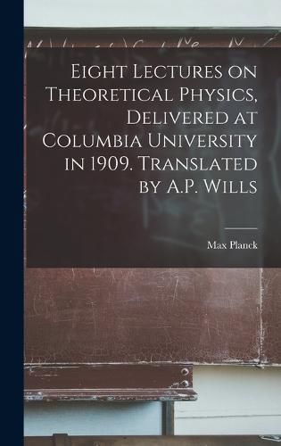 Cover image for Eight Lectures on Theoretical Physics, Delivered at Columbia University in 1909. Translated by A.P. Wills