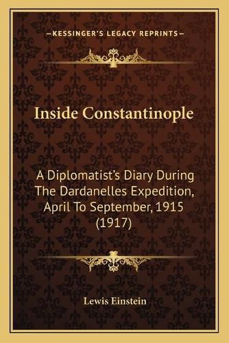 Cover image for Inside Constantinople: A Diplomatist's Diary During the Dardanelles Expedition, April to September, 1915 (1917)