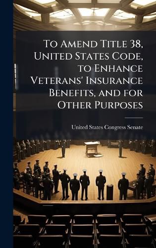 Cover image for To Amend Title 38, United States Code, to Enhance Veterans' Insurance Benefits, and for Other Purposes