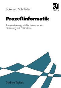 Cover image for Prozessinformatik: Automatisierung mit Rechensystemen Einfuhrung mit Petrinetzen. Fur Elektrotechniker und Informatiker, Maschinenbauer und Physiker nach dem Grundstudium