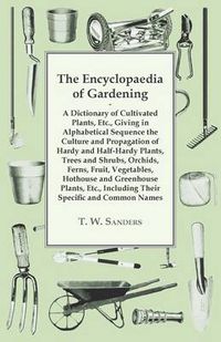 Cover image for The Encyclopaedia of Gardening - A Dictionary of Cultivated Plants, Giving in Alphabetical Sequence the Culture and Propagation of Hardy and Half-Hardy Plants, Trees and Shrubs, Fruit and Vegetables, Including Their Specific and Common Names