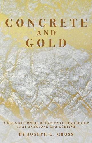 Concrete and Gold: A Foundation of Relational Leadership that Everyone Can Achieve