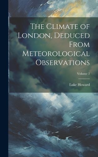 The Climate of London, Deduced From Meteorological Observations; Volume 2