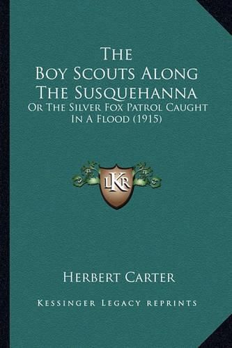 The Boy Scouts Along the Susquehanna the Boy Scouts Along the Susquehanna: Or the Silver Fox Patrol Caught in a Flood (1915) or the Silver Fox Patrol Caught in a Flood (1915)