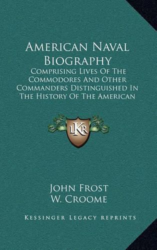 Cover image for American Naval Biography: Comprising Lives of the Commodores and Other Commanders Distinguished in the History of the American Navy