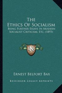 Cover image for The Ethics of Socialism: Being Further Essays in Modern Socialist Criticism, Etc. (1893)