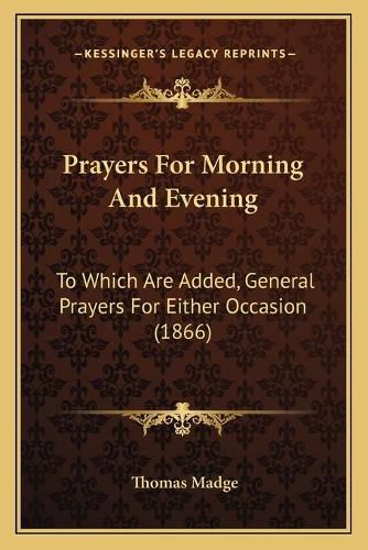 Cover image for Prayers for Morning and Evening: To Which Are Added, General Prayers for Either Occasion (1866)