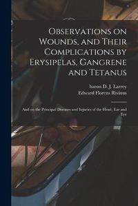 Cover image for Observations on Wounds, and Their Complications by Erysipelas, Gangrene and Tetanus: and on the Principal Diseases and Injuries of the Head, Ear and Eye