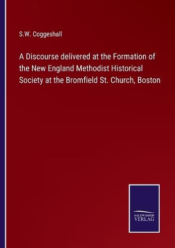 A Discourse delivered at the Formation of the New England Methodist Historical Society at the Bromfield St. Church, Boston