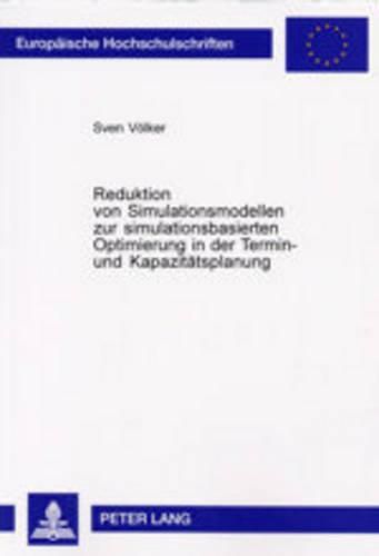 Reduktion Von Simulationsmodellen Zur Simulationsbasierten Optimierung in Der Termin- Und Kapazitaetsplanung