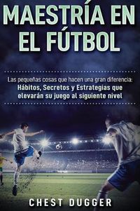 Cover image for Maestria en el futbol: Las pequenas cosas que hacen una gran diferencia