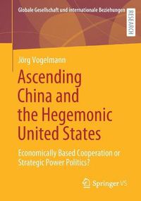 Cover image for Ascending China and the Hegemonic United States: Economically Based Cooperation or Strategic Power Politics?