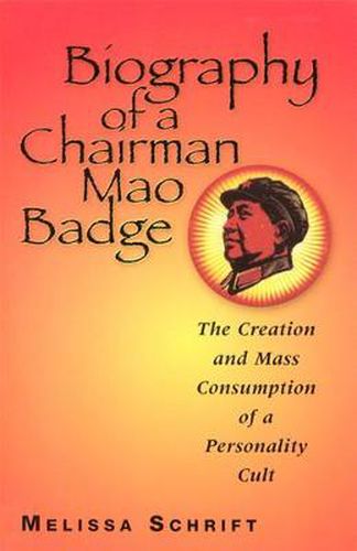 Cover image for Biography of a Chairman Mao Badge: The Creation and Mass Consumption of a Personality Cult